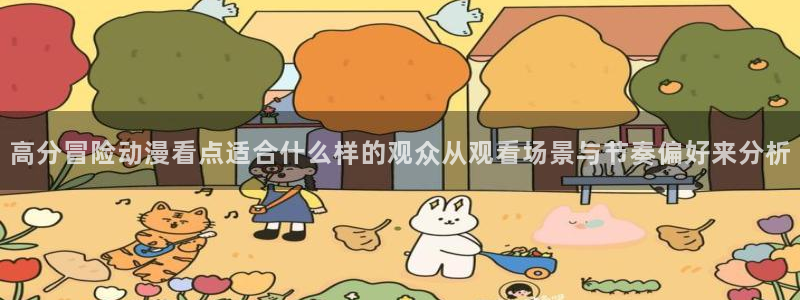 免费韩漫漫画:高分冒险动漫看点适合什么样的观众从观看场景与节奏偏好来分析配图