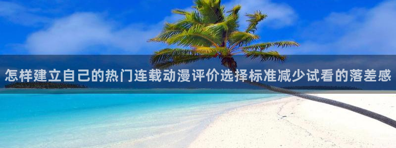 韩漫阅读:怎样建立自己的热门连载动漫评价选择标准减少试看的落差感配图