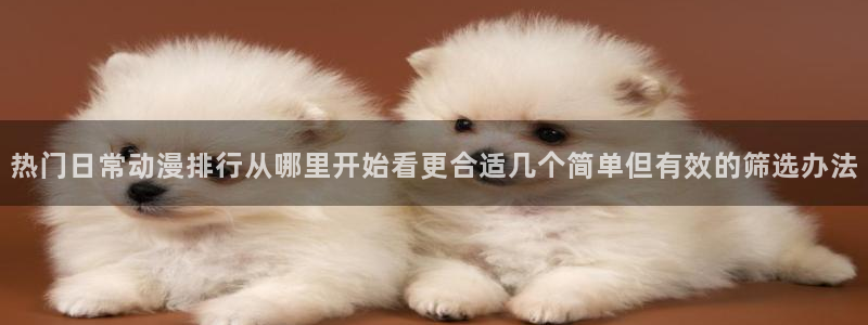 免费韩漫阅读网站：热门日常动漫排行从哪里开始看更合适几个简单但有效的筛选办法配图