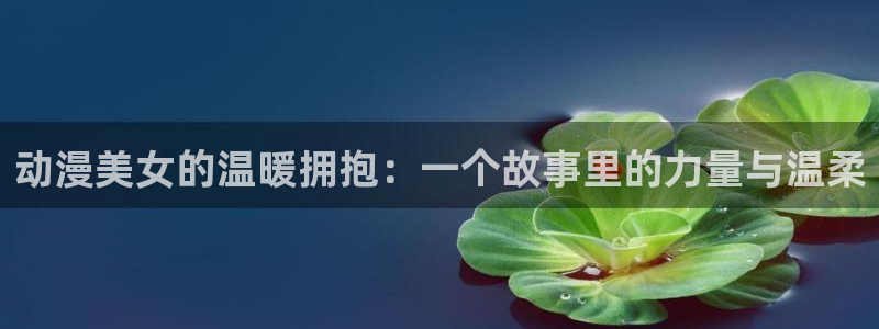 韩漫免费漫画阅读:动漫美女的温暖拥抱:一个故事里的力量与温柔配图