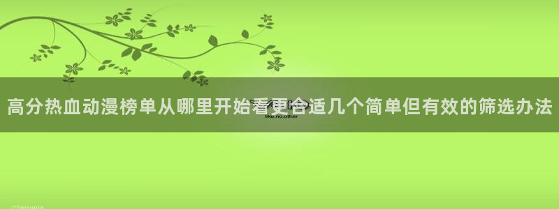 韩漫中文漫画免费:高分热血动漫榜单从哪里开始看更合适几个简单但有效的筛选办法配图