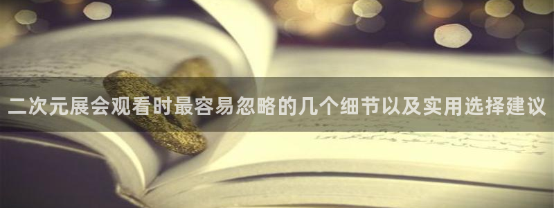 韩漫漫画中文版阅读:二次元展会观看时最容易忽略的几个细节以及实用选择建议配图