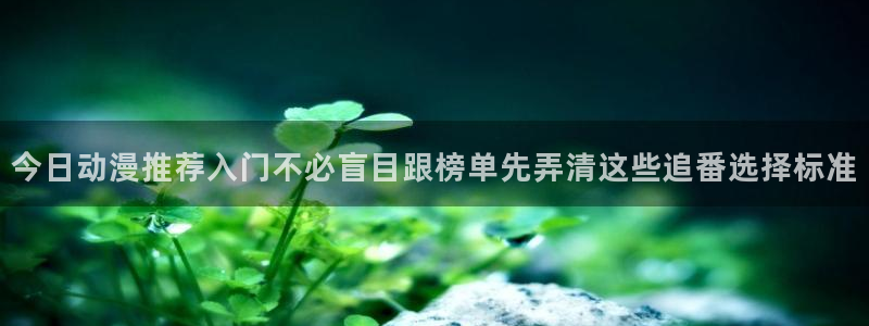 韩漫漫画手机阅读:今日动漫推荐入门不必盲目跟榜单先弄清这些追番选择标准配图