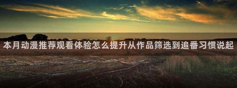 韩漫高分漫画:本月动漫推荐观看体验怎么提升从作品筛选到追番习惯说起配图
