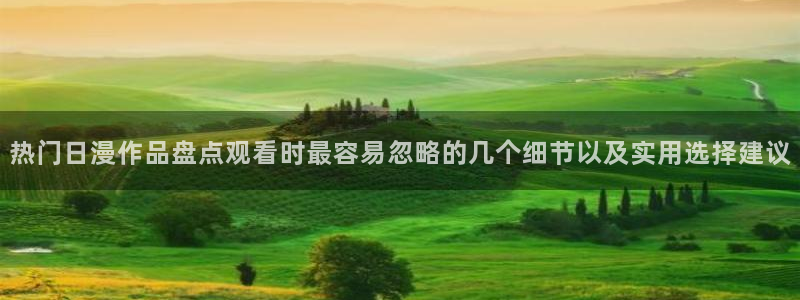 免费韩漫漫画在线阅读:热门日漫作品盘点观看时最容易忽略的几个细节以及实用选择建议配图