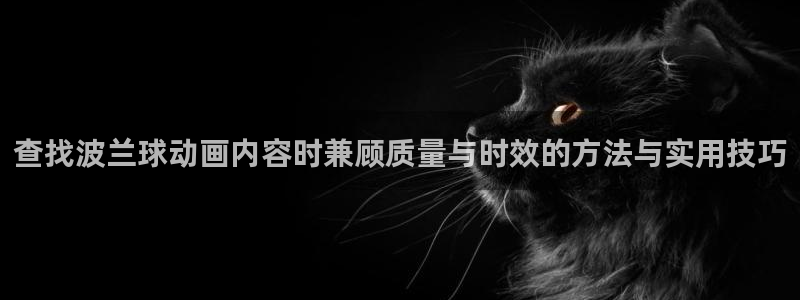 免费韩漫在线:查找波兰球动画内容时兼顾质量与时效的方法与实用技巧配图