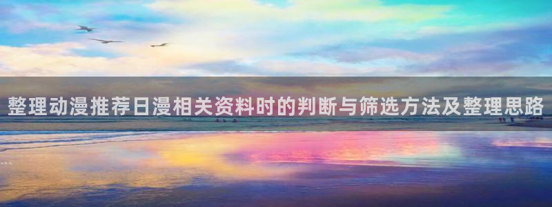 韩漫漫画大全免费:整理动漫推荐日漫相关资料时的判断与筛选方法及整理思路配图