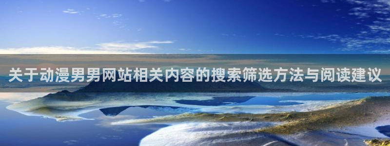 韩漫漫画哪个网站好:关于动漫男男网站相关内容的搜索筛选方法与阅读建议配图