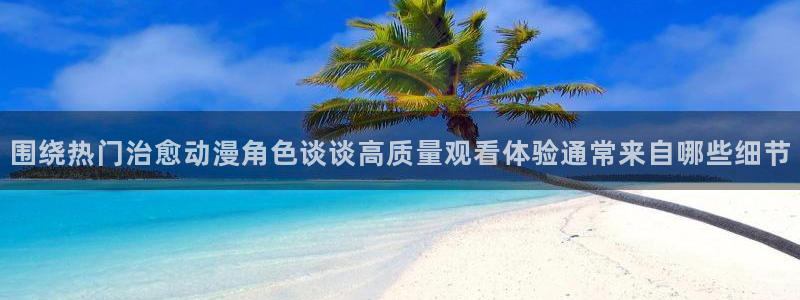 韩国漫画高清版：围绕热门治愈动漫角色谈谈高质量观看体验通常来自哪些细节配图