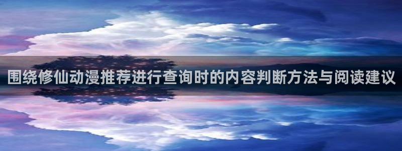 韩漫漫画章节更新：围绕修仙动漫推荐进行查询时的内容判断方法与阅读建议配图