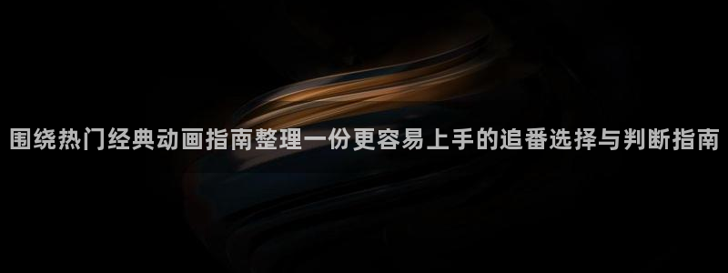 韩漫漫画大全中文：围绕热门经典动画指南整理一份更容易上手的追番选择与判断指南配图